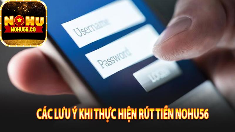 Các lưu ý khi thực hiện rút tiền nohu56